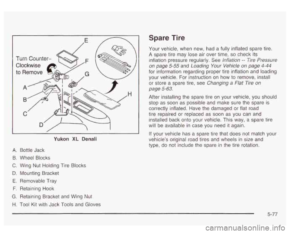 GMC YUKON DENALI 2003 Owners Manual Yukon XL Denali
A. Bottle Jack
B. Wheel Blocks
C. Wing Nut Holding Tire Blocks
D. Mounting Bracket
E. Removable Tray
F. Retaining Hook
G. Retaining Bracket and Wing Nut
H. Tool Kit with GMC YUKON DENALI 2003 Owners Manual Yukon XL Denali
A. Bottle Jack
B. Wheel Blocks
C. Wing Nut Holding Tire Blocks
D. Mounting Bracket
E. Removable Tray
F. Retaining Hook
G. Retaining Bracket and Wing Nut
H. Tool Kit with