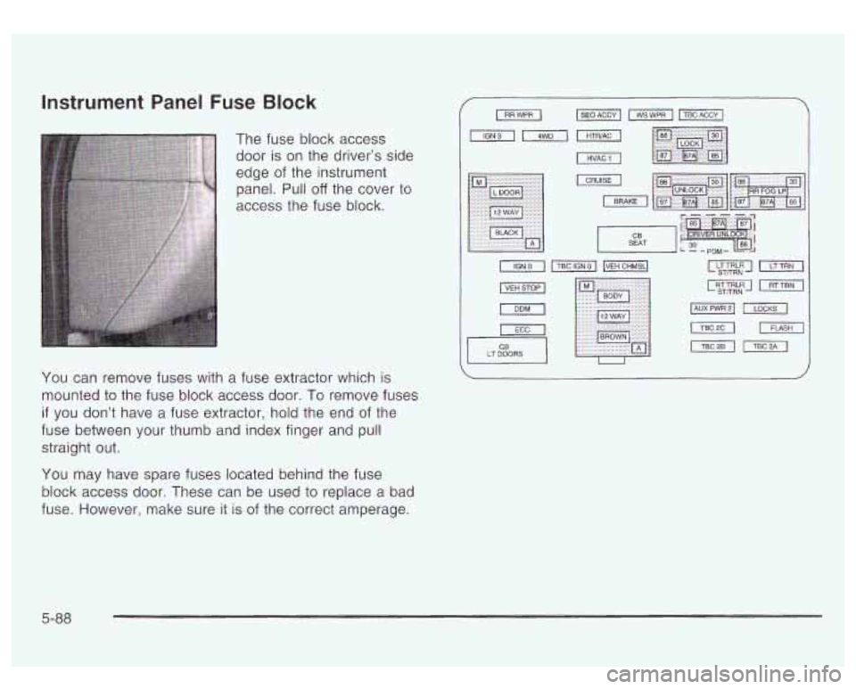 GMC YUKON DENALI 2003 Owners Manual Instrument Panel Fuse Block
The fuse block access
door is on the driver’s side
edge of the instrument
panel. Pull
off the cover to
access the fuse block.
You can remove fuses wit GMC YUKON DENALI 2003 Owners Manual Instrument Panel Fuse Block
The fuse block access
door is on the driver’s side
edge of the instrument
panel. Pull
off the cover to
access the fuse block.
You can remove fuses wit