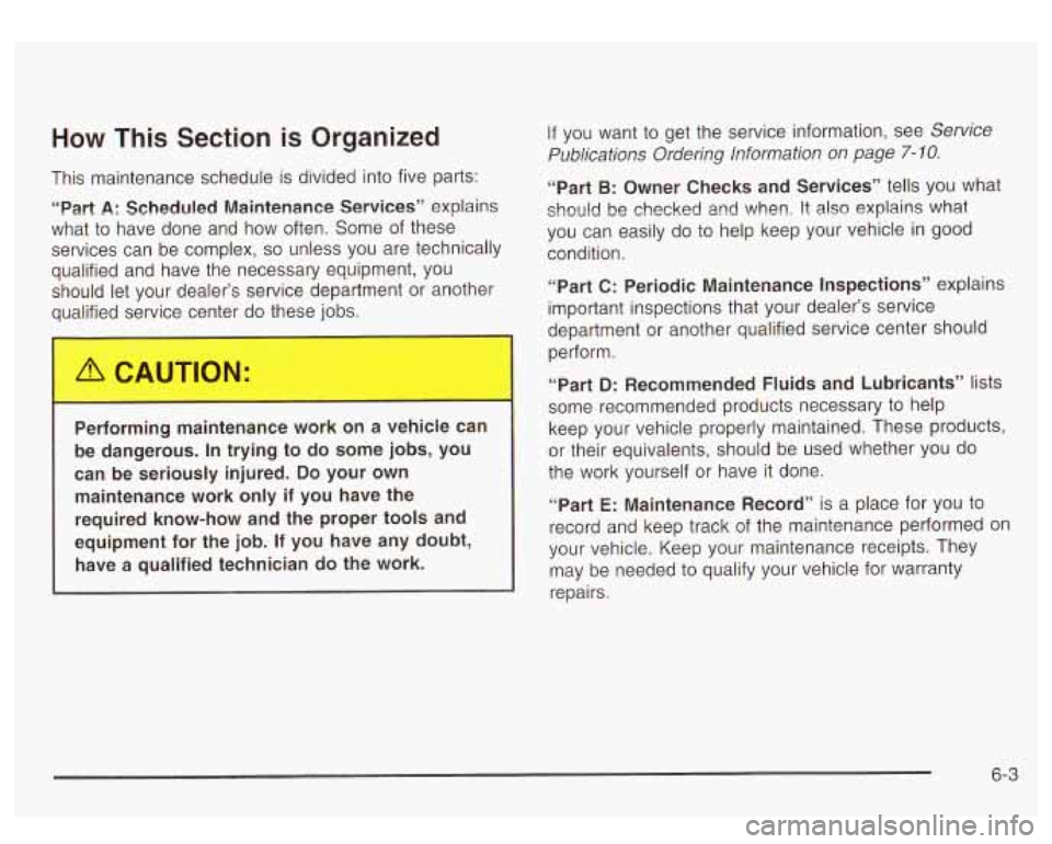 GMC YUKON DENALI 2003 Owners Manual How This Section is Organized
This maintenance schedule is divided into five parts:
“Part
A: Scheduled Maintenance Services” explains
what
to have done and how often. Some of these
s GMC YUKON DENALI 2003 Owners Manual How This Section is Organized
This maintenance schedule is divided into five parts:
“Part
A: Scheduled Maintenance Services” explains
what
to have done and how often. Some of these
s