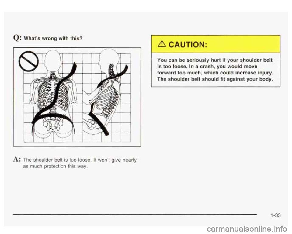 GMC YUKON DENALI 2003 Owners Guide Q: What’s wrong with this? You can be seriously hurt
if your shoulder belt
is too loose. In a crash, you would move
forward
too much, which could increase injury.
The shoulder belt GMC YUKON DENALI 2003 Owners Guide Q: What’s wrong with this? You can be seriously hurt
if your shoulder belt
is too loose. In a crash, you would move
forward
too much, which could increase injury.
The shoulder belt