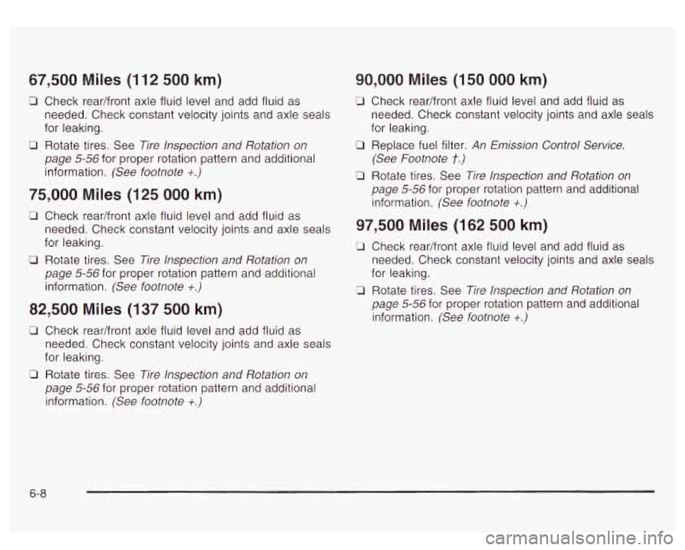 GMC YUKON DENALI 2003 Owners Manual 67,500 Miles (112 500 km)
0 Check rear/front axle fluid level and add fluid as needed. Check constant velocity joints and axle seals
for leaking.
page 5-56 for proper rotation pattern and ad GMC YUKON DENALI 2003 Owners Manual 67,500 Miles (112 500 km)
0 Check rear/front axle fluid level and add fluid as needed. Check constant velocity joints and axle seals
for leaking.
page 5-56 for proper rotation pattern and ad