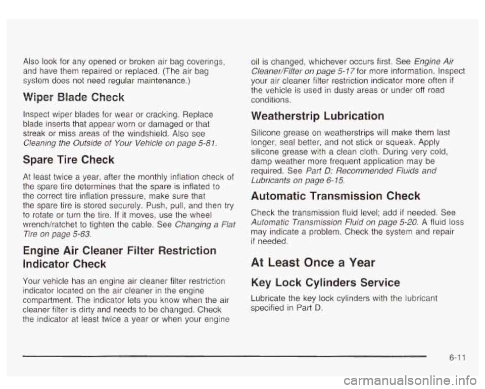 GMC YUKON DENALI 2003 User Guide Also look  for  any  opened  or broken air bag coverings, 
and  have  them repaired  or  replaced. (The  air bag 
system  does  not  need regular maintenance.) 
Inspect  wiper  blades for  wear  or  c