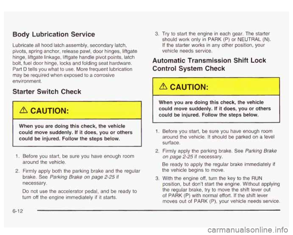 GMC YUKON DENALI 2003 Service Manual Body Lubrication Service
Lubricate all hood latch assembly, secondary latch,
pivots, spring anchor, release pawl, door hinges, liftgate
hinge, liftgate linkage, liftgate handle pivot points, latch GMC YUKON DENALI 2003 Service Manual Body Lubrication Service
Lubricate all hood latch assembly, secondary latch,
pivots, spring anchor, release pawl, door hinges, liftgate
hinge, liftgate linkage, liftgate handle pivot points, latch