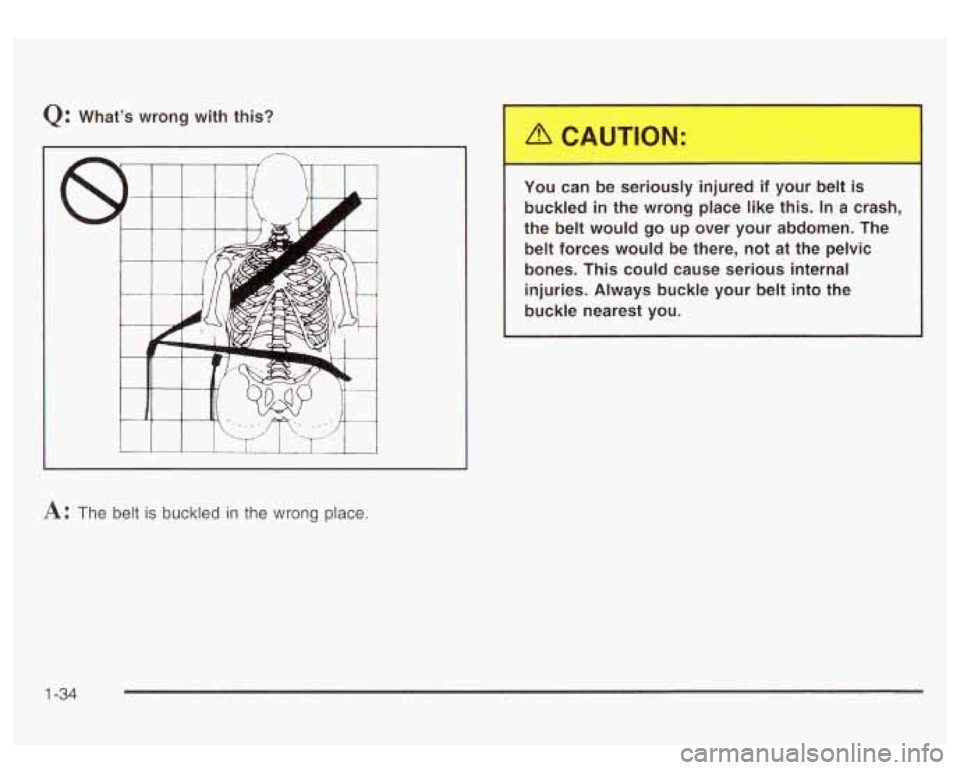GMC YUKON DENALI 2003 Service Manual Q: What’s  wrong  with  this? 
Y .~ can  be  seriol , nju  your be s 
buckled in the  wrong  place  like  this.  In a crash, 
the  belt  would  go  up  over  your  abdomen.  The 
belt  forces  would