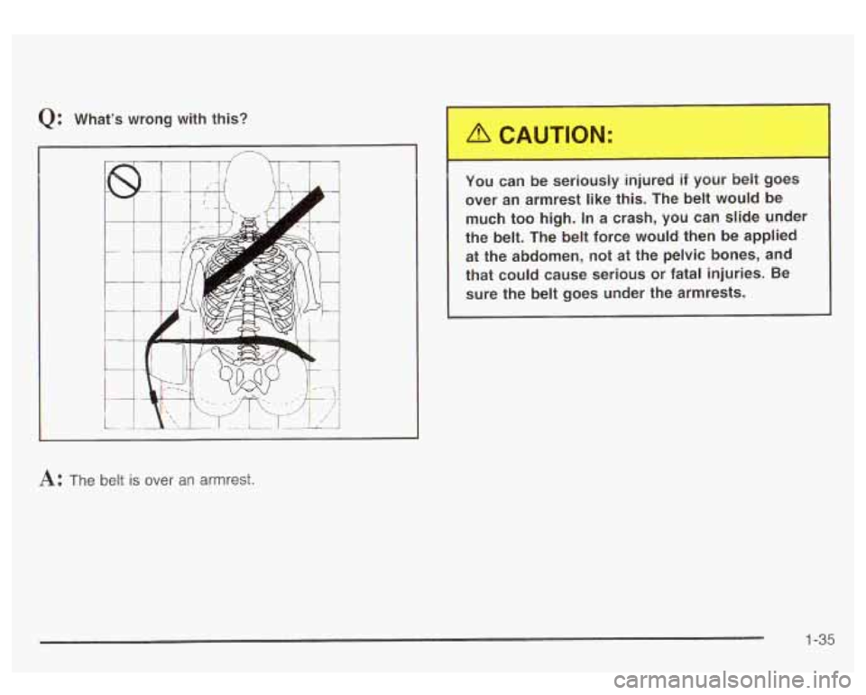 GMC YUKON DENALI 2003 Service Manual Q: What’s  wrong  with  this? 
T 1 
A: The  belt is over  an armrest.  You  can  be  seriously 
in, ,ed 
if  yo^. belt  goes 
over  an  armrest  like  this.  The belt  would 
be 
much  too  high.  I