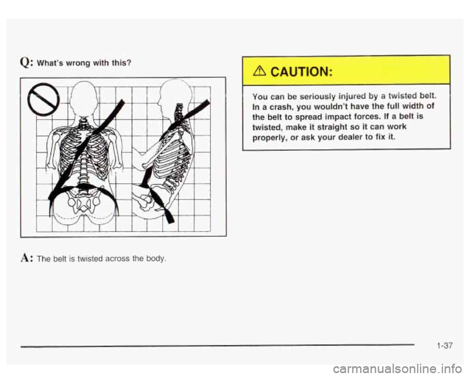 GMC YUKON DENALI 2003 Service Manual Q: What’s  wrong with this? 
A: The belt  is  twisted across the body. 
1 You  can  be seriously injured by a twisted belt. 
In  a  crash,  you  wouldn’t  have the full width of 
the  belt to spre