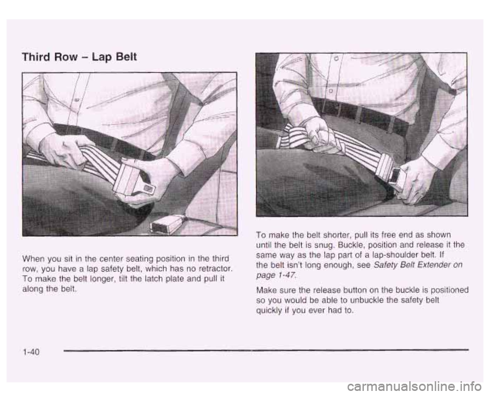 GMC YUKON DENALI 2003 Service Manual Third Row - Lap  Belt 
When you sit in the  center seating  position in the  third 
row,  you have a  lap safety belt, which  has 
no retractor. 
To make the belt  longer, tilt  the latch plate  and  