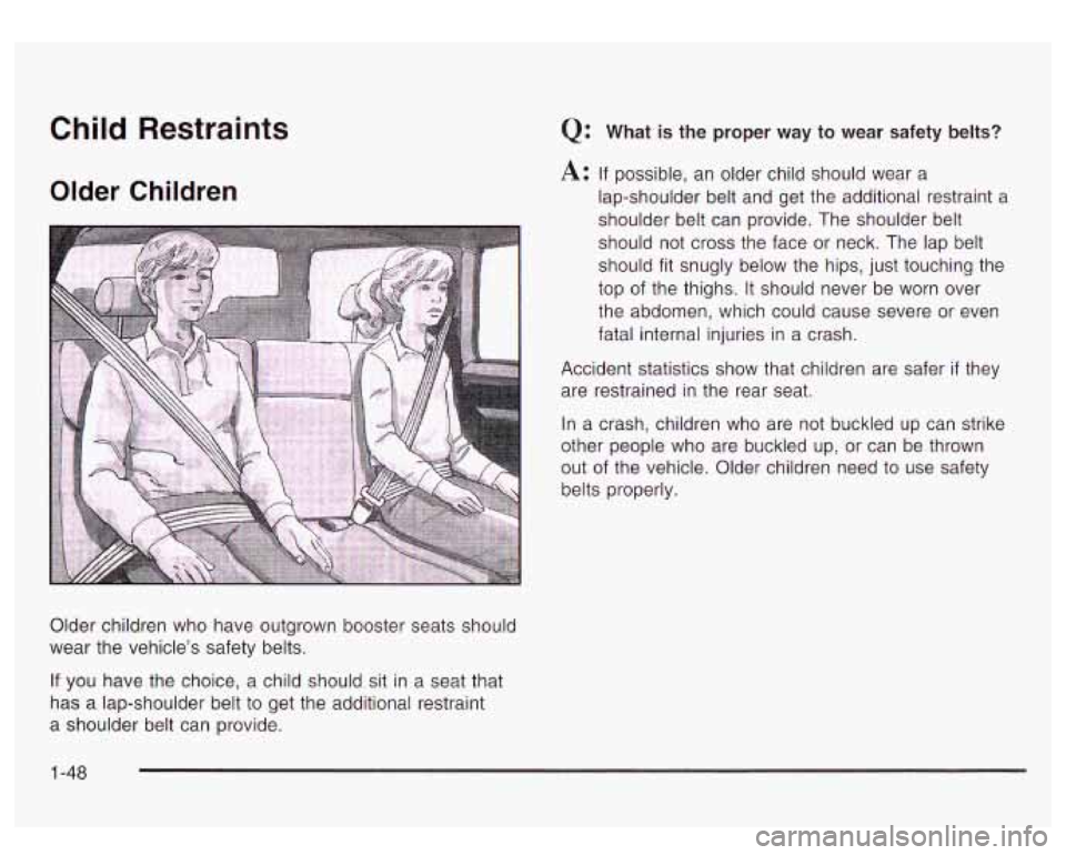 GMC YUKON DENALI 2003 Workshop Manual Child Restraints
Older Children
Older children who have outgrown booster seats should
wear the vehicle’s safety belts.
Q: What is the proper way to wear safety belts?
A: If possible, an GMC YUKON DENALI 2003 Workshop Manual Child Restraints
Older Children
Older children who have outgrown booster seats should
wear the vehicle’s safety belts.
Q: What is the proper way to wear safety belts?
A: If possible, an