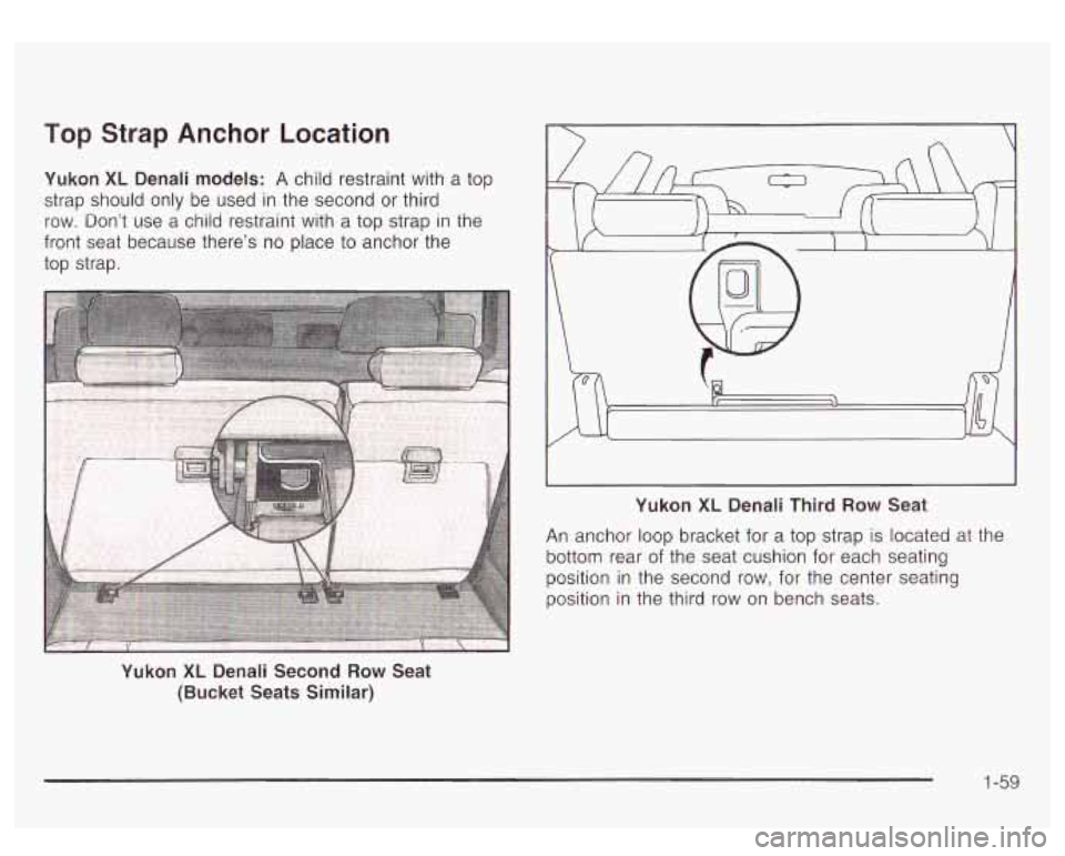 GMC YUKON DENALI 2003 Repair Manual Top Strap Anchor Location
Yukon XL Denali models: A child restraint with a top
strap should only be used in the second or third
row. Dont use a child restraint with a top strap i GMC YUKON DENALI 2003 Repair Manual Top Strap Anchor Location
Yukon XL Denali models: A child restraint with a top
strap should only be used in the second or third
row. Dont use a child restraint with a top strap i