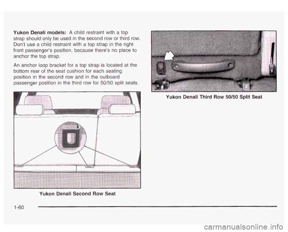 GMC YUKON DENALI 2003 Repair Manual Yukon Denali models: A child restraint with a top
strap should only be used in the second row or third row.
Don’t use a child restraint with a top strap in the right
front passenger GMC YUKON DENALI 2003 Repair Manual Yukon Denali models: A child restraint with a top
strap should only be used in the second row or third row.
Don’t use a child restraint with a top strap in the right
front passenger
