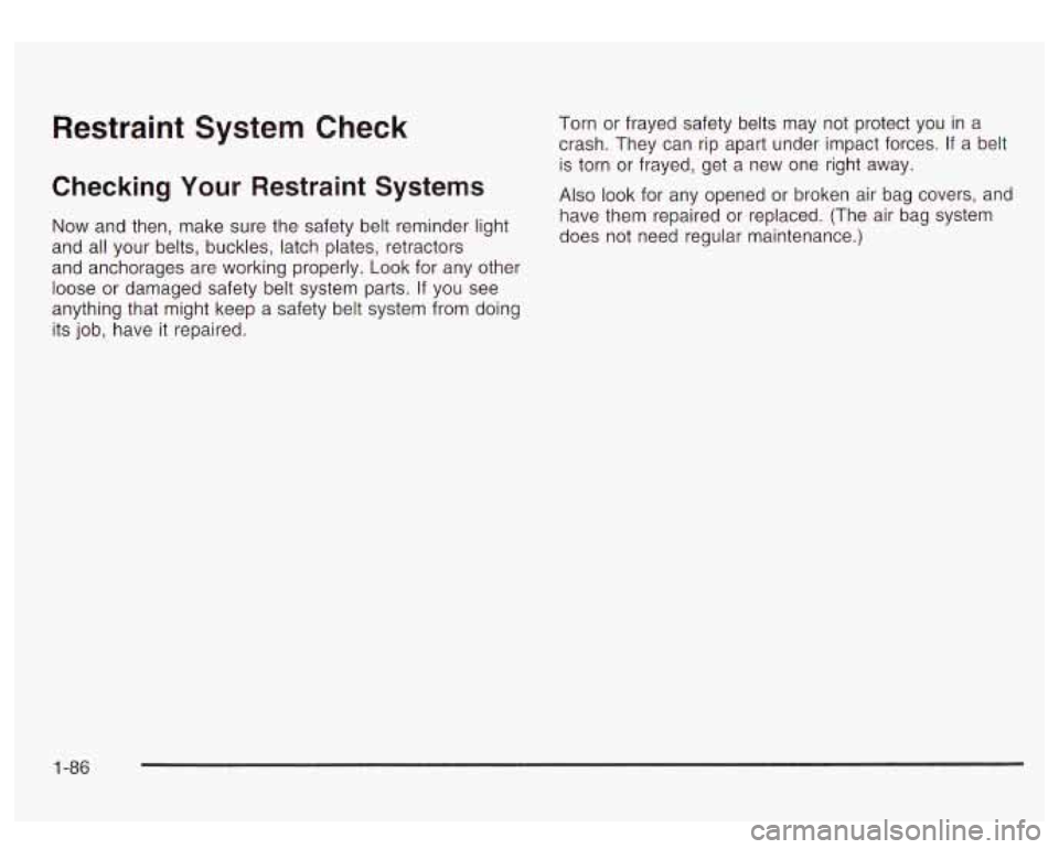 GMC YUKON DENALI 2003 Owners Manual Restraint System Check
Checking Your Restraint Systems
Now and then, make sure the safety belt reminder light
and all your belts, buckles, latch plates, retractors
and anchorages are worki GMC YUKON DENALI 2003 Owners Manual Restraint System Check
Checking Your Restraint Systems
Now and then, make sure the safety belt reminder light
and all your belts, buckles, latch plates, retractors
and anchorages are worki