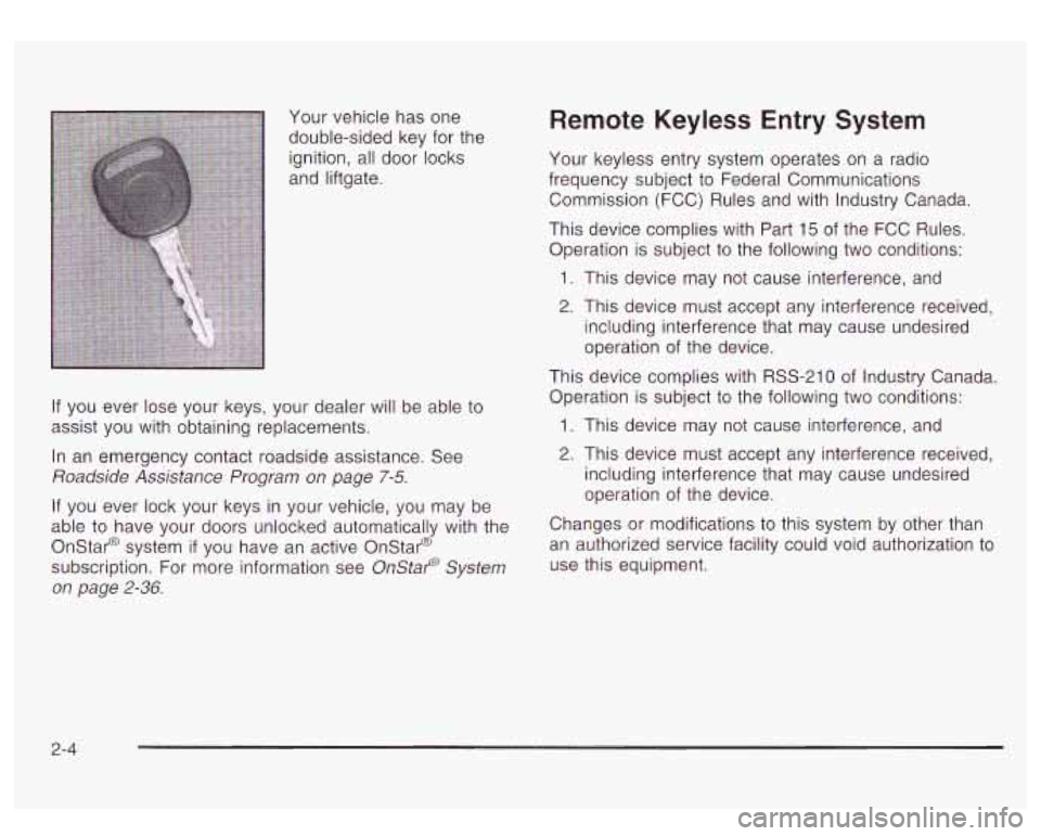 GMC YUKON DENALI 2003 Owners Manual Your vehicle has one
double-sided key for the
ignition, all door locks
and liftgate.
If you ever lose your keys, your dealer will be able to
assist you with obtaining replacements. GMC YUKON DENALI 2003 Owners Manual Your vehicle has one
double-sided key for the
ignition, all door locks
and liftgate.
If you ever lose your keys, your dealer will be able to
assist you with obtaining replacements.