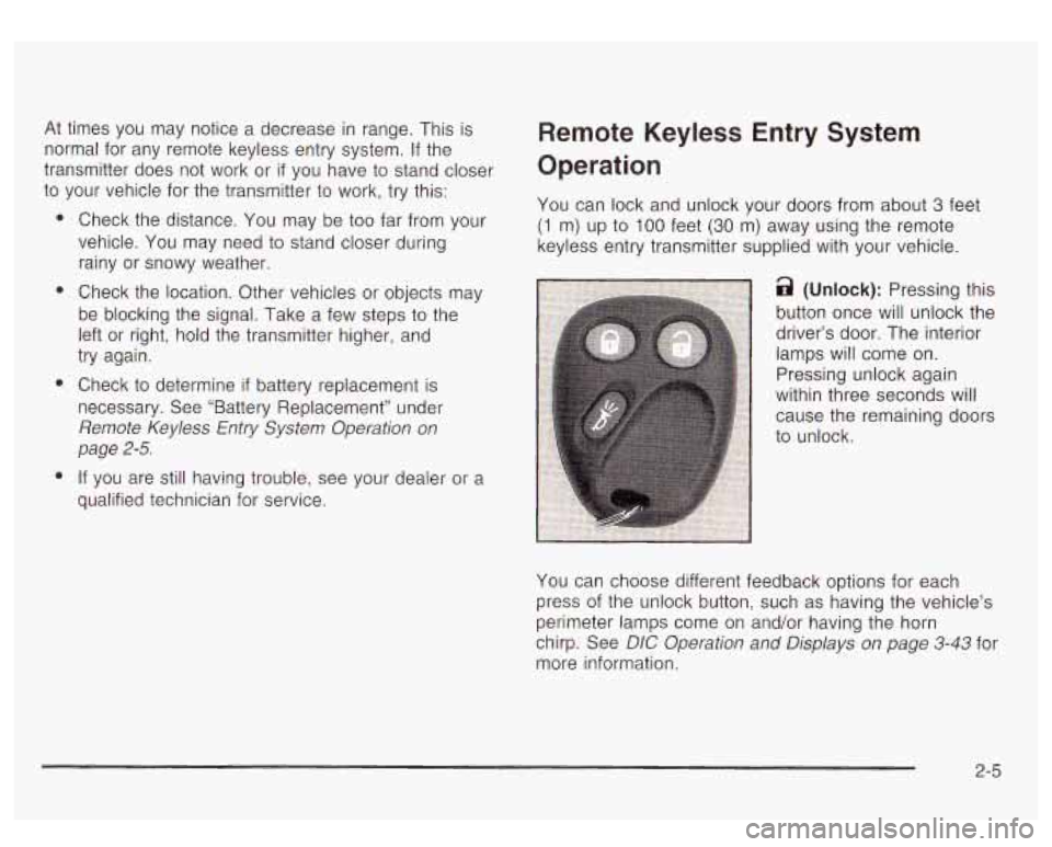 GMC YUKON DENALI 2003 Owners Manual At times you may notice a decrease in range. This is
normal for any remote keyless entry system. If the
transmitter does not work or
if you have to stand closer
to your vehicle GMC YUKON DENALI 2003 Owners Manual At times you may notice a decrease in range. This is
normal for any remote keyless entry system. If the
transmitter does not work or
if you have to stand closer
to your vehicle