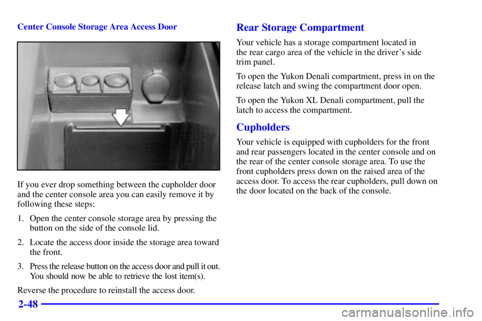GMC YUKON DENALI 2002  Owners Manual 2-48
Center Console Storage Area Access Door
If you ever drop something between the cupholder door
and the center console area you can easily remove it by
following these steps:
1. Open the center con