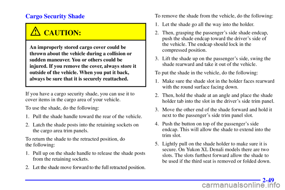 GMC YUKON DENALI 2002  Owners Manual 2-49 Cargo Security Shade
CAUTION:
An improperly stored cargo cover could be
thrown about the vehicle during a collision or
sudden maneuver. You or others could be
injured. If you remove the cover, al