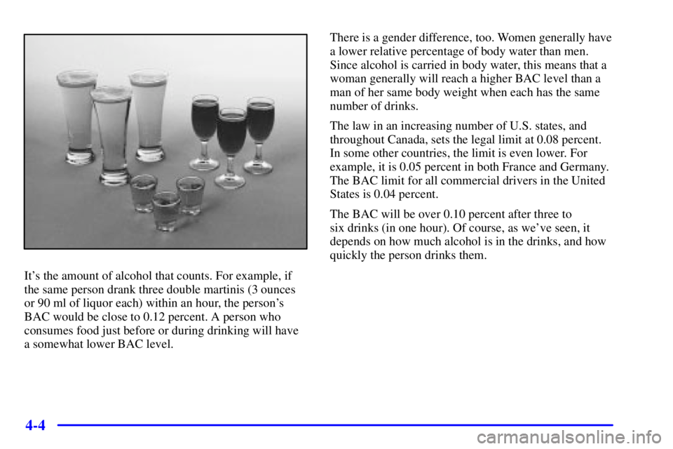 GMC YUKON DENALI 2002 Owners Manual 4-4
Its the amount of alcohol that counts. For example, if
the same person drank three double martinis (3 ounces
or 90 ml of liquor each) within an hour, the persons
BAC would be close to 0.12 perce GMC YUKON DENALI 2002 Owners Manual 4-4
Its the amount of alcohol that counts. For example, if
the same person drank three double martinis (3 ounces
or 90 ml of liquor each) within an hour, the persons
BAC would be close to 0.12 perce