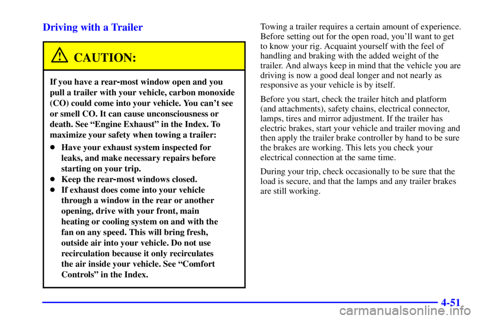 GMC YUKON DENALI 2002 User Guide 4-51 Driving with a Trailer
CAUTION:
If you have a rear-most window open and you
pull a trailer with your vehicle, carbon monoxide
(CO) could come into your vehicle. You cant see
or smell CO. It can 