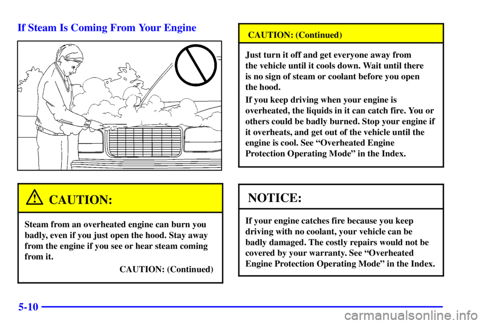 GMC YUKON DENALI 2002 Owners Manual 5-10 If Steam Is Coming From Your Engine
CAUTION:
Steam from an overheated engine can burn you
badly, even if you just open the hood. Stay away
from the engine if you see or hear steam coming
from it. GMC YUKON DENALI 2002 Owners Manual 5-10 If Steam Is Coming From Your Engine
CAUTION:
Steam from an overheated engine can burn you
badly, even if you just open the hood. Stay away
from the engine if you see or hear steam coming
from it.
