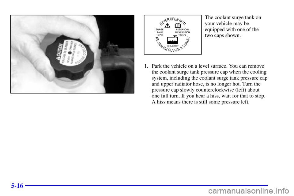 GMC YUKON DENALI 2002  Owners Manual 5-16
The coolant surge tank on
your vehicle may be
equipped with one of the
two caps shown.
1. Park the vehicle on a level surface. You can remove
the coolant surge tank pressure cap when the cooling
