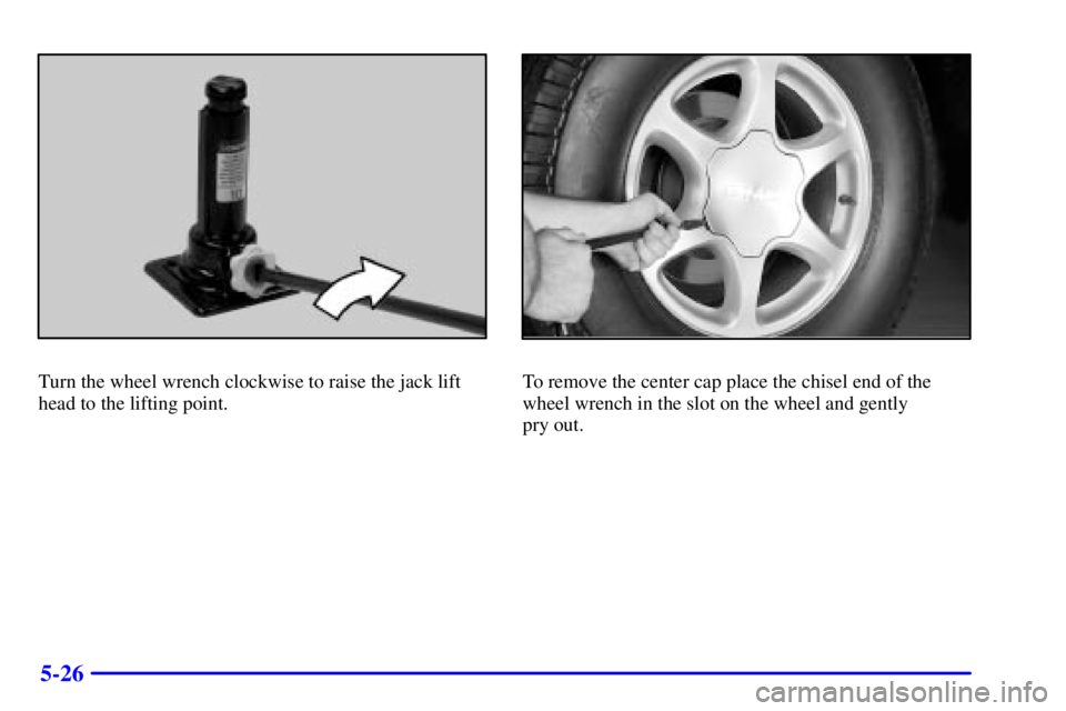 GMC YUKON DENALI 2002  Owners Manual 5-26
Turn the wheel wrench clockwise to raise the jack lift
head to the lifting point.To remove the center cap place the chisel end of the
wheel wrench in the slot on the wheel and gently
pry out. 