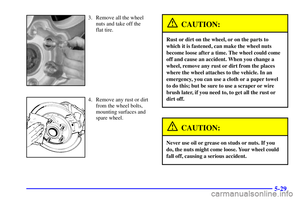 GMC YUKON DENALI 2002  Owners Manual 5-29
3. Remove all the wheel
nuts and take off the 
flat tire.
4. Remove any rust or dirt
from the wheel bolts,
mounting surfaces and
spare wheel.
CAUTION:
Rust or dirt on the wheel, or on the parts t