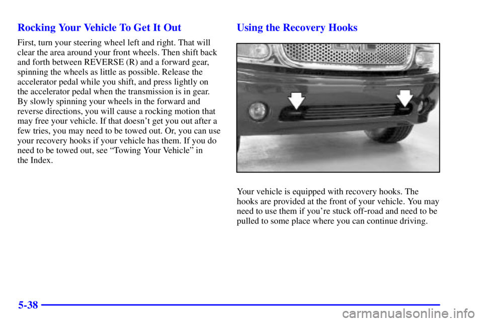 GMC YUKON DENALI 2002 Owners Manual 5-38 Rocking Your Vehicle To Get It Out
First, turn your steering wheel left and right. That will
clear the area around your front wheels. Then shift back
and forth between REVERSE (R) and a forward g GMC YUKON DENALI 2002 Owners Manual 5-38 Rocking Your Vehicle To Get It Out
First, turn your steering wheel left and right. That will
clear the area around your front wheels. Then shift back
and forth between REVERSE (R) and a forward g