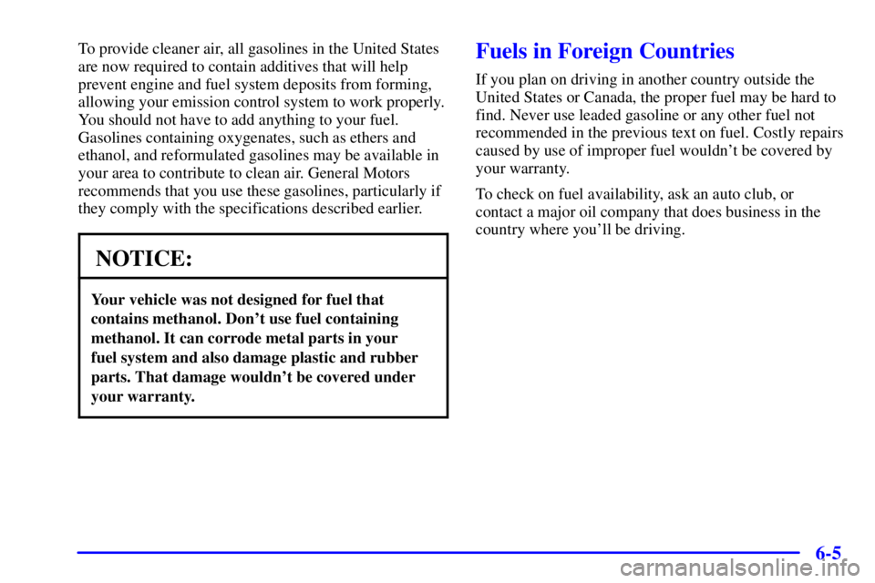 GMC YUKON DENALI 2002 Owners Manual 6-5
To provide cleaner air, all gasolines in the United States
are now required to contain additives that will help
prevent engine and fuel system deposits from forming,
allowing your emission control