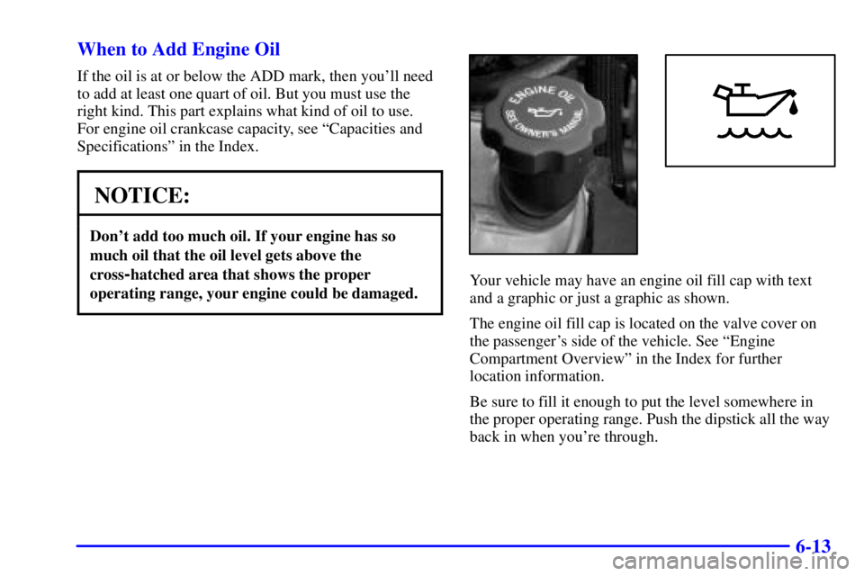 GMC YUKON DENALI 2002  Owners Manual 6-13 When to Add Engine Oil
If the oil is at or below the ADD mark, then youll need
to add at least one quart of oil. But you must use the
right kind. This part explains what kind of oil to use. 
For