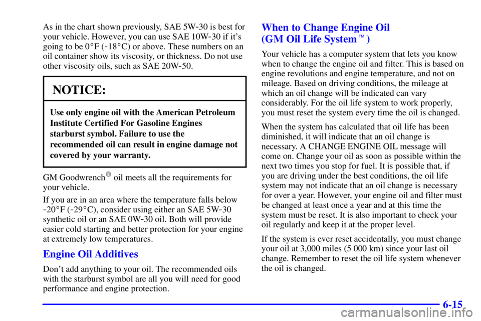 GMC YUKON DENALI 2002 Owners Manual 6-15
As in the chart shown previously, SAE 5W-30 is best for
your vehicle. However, you can use SAE 10W
-30 if its
going to be 0F (
-18C) or above. These numbers on an
oil container show its viscos