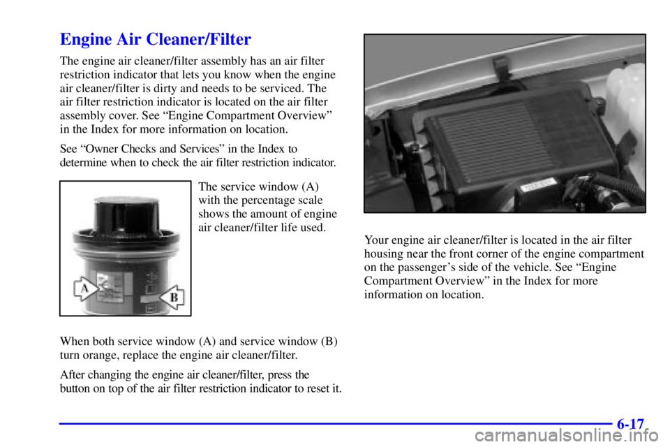 GMC YUKON DENALI 2002 Owners Manual 6-17
Engine Air Cleaner/Filter
The engine air cleaner/filter assembly has an air filter
restriction indicator that lets you know when the engine
air cleaner/filter is dirty and needs to be serviced. T