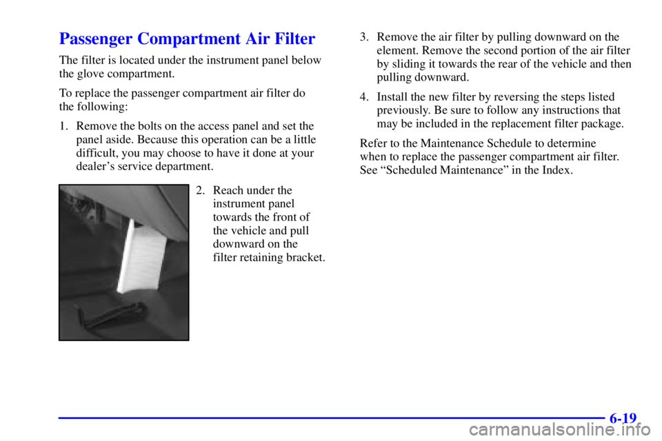 GMC YUKON DENALI 2002  Owners Manual 6-19
Passenger Compartment Air Filter
The filter is located under the instrument panel below
the glove compartment.
To replace the passenger compartment air filter do 
the following:
1. Remove the bol