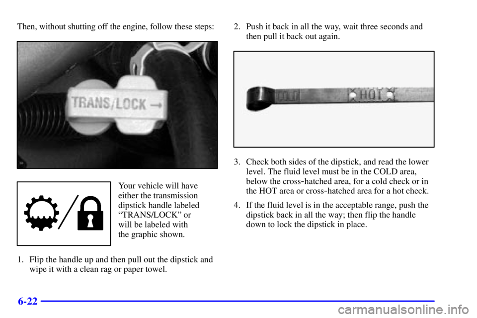 GMC YUKON DENALI 2002  Owners Manual 6-22
Then, without shutting off the engine, follow these steps:
Your vehicle will have
either the transmission
dipstick handle labeled
ªTRANS/LOCKº or
will be labeled with
the graphic shown.
1. Flip
