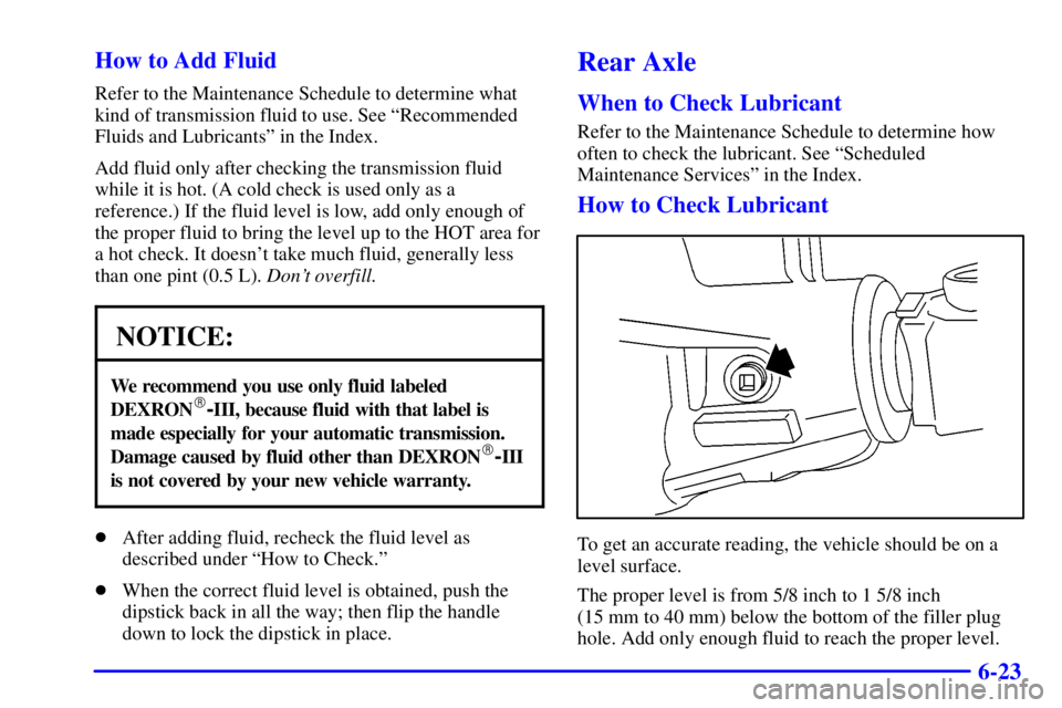 GMC YUKON DENALI 2002  Owners Manual 6-23 How to Add Fluid
Refer to the Maintenance Schedule to determine what
kind of transmission fluid to use. See ªRecommended
Fluids and Lubricantsº in the Index.
Add fluid only after checking the t