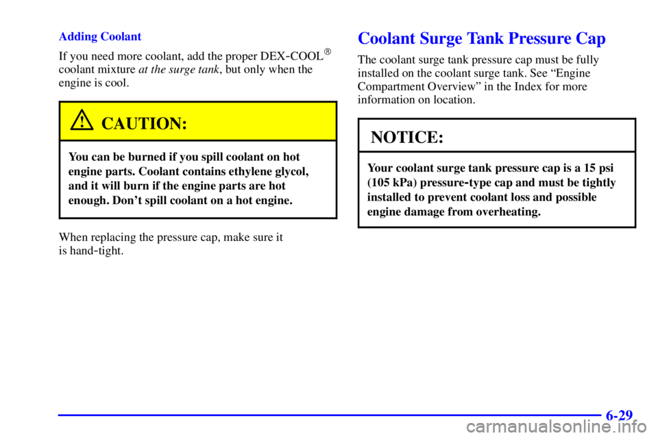 GMC YUKON DENALI 2002  Owners Manual 6-29
Adding Coolant
If you need more coolant, add the proper DEX
-COOL
coolant mixture at the surge tank, but only when the
engine is cool.
CAUTION:
You can be burned if you spill coolant on hot
engi