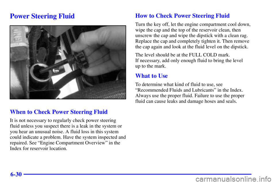 GMC YUKON DENALI 2002  Owners Manual 6-30
Power Steering Fluid
When to Check Power Steering Fluid
It is not necessary to regularly check power steering
fluid unless you suspect there is a leak in the system or
you hear an unusual noise. 