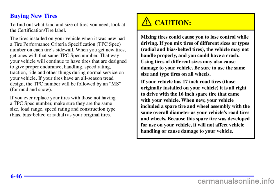 GMC YUKON DENALI 2002 Owners Manual 6-46 Buying New Tires
To find out what kind and size of tires you need, look at
the Certification/Tire label.
The tires installed on your vehicle when it was new had
a Tire Performance Criteria Specif GMC YUKON DENALI 2002 Owners Manual 6-46 Buying New Tires
To find out what kind and size of tires you need, look at
the Certification/Tire label.
The tires installed on your vehicle when it was new had
a Tire Performance Criteria Specif