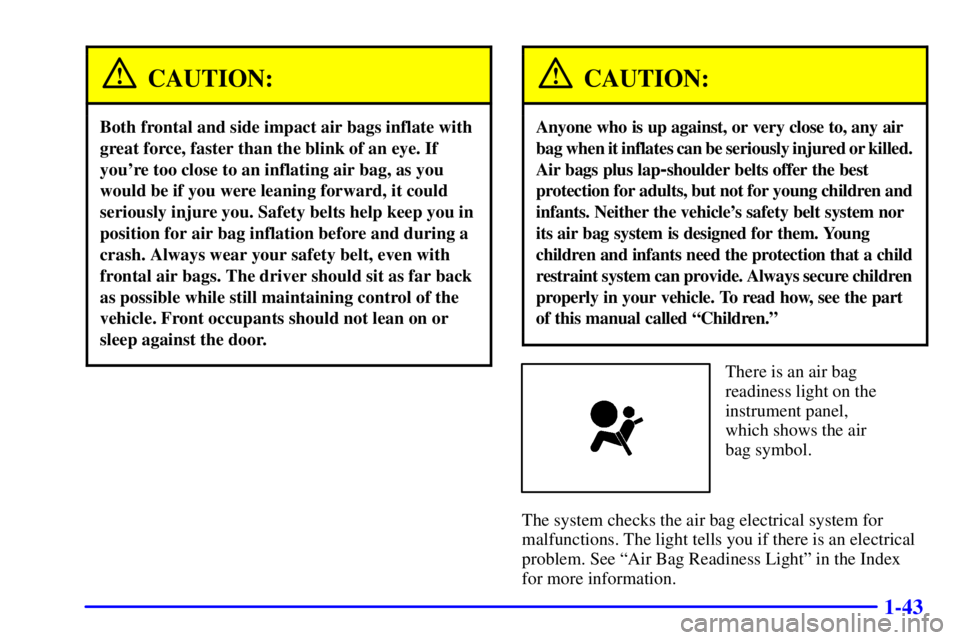 GMC YUKON DENALI 2002 Service Manual 1-43
CAUTION:
Both frontal and side impact air bags inflate with
great force, faster than the blink of an eye. If
youre too close to an inflating air bag, as you
would be if you were leaning forward, GMC YUKON DENALI 2002 Service Manual 1-43
CAUTION:
Both frontal and side impact air bags inflate with
great force, faster than the blink of an eye. If
youre too close to an inflating air bag, as you
would be if you were leaning forward,