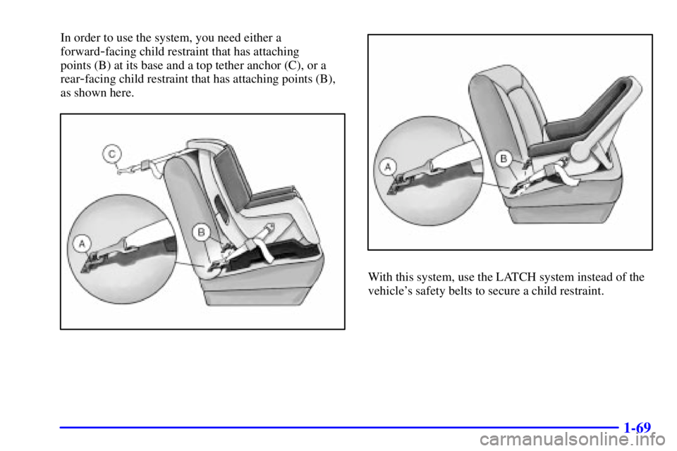 GMC YUKON DENALI 2002 Manual PDF 1-69
In order to use the system, you need either a
forward
-facing child restraint that has attaching
points (B) at its base and a top tether anchor (C), or a
rear
-facing child restraint that has at GMC YUKON DENALI 2002 Manual PDF 1-69
In order to use the system, you need either a
forward
-facing child restraint that has attaching
points (B) at its base and a top tether anchor (C), or a
rear
-facing child restraint that has at