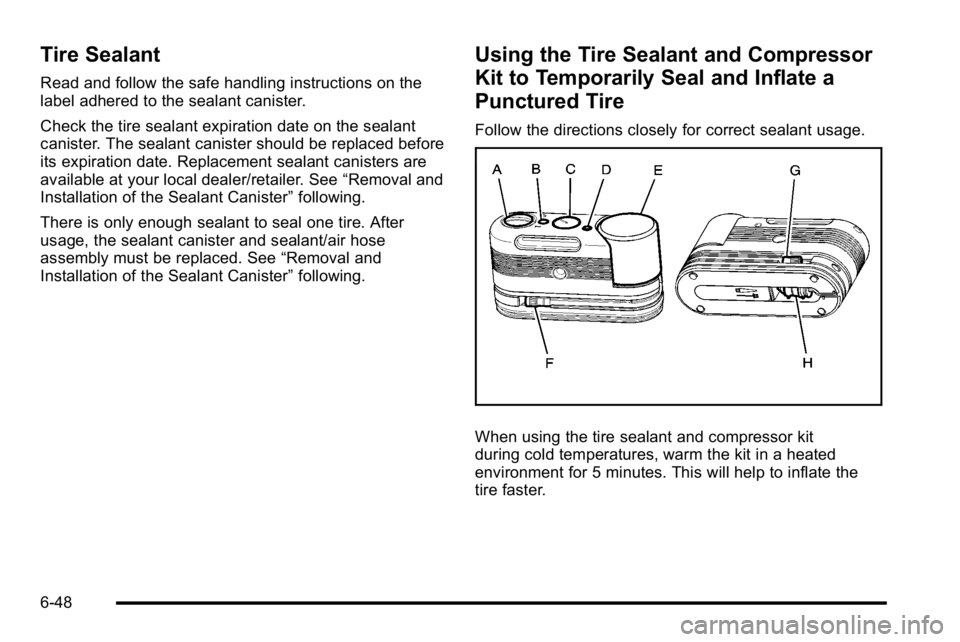 GMC YUKON HYBRID 2010 Owners Manual Tire Sealant
Read and follow the safe handling instructions on the
label adhered to the sealant canister.
Check the tire sealant expiration date on the sealant
canister. The sealant canister should be GMC YUKON HYBRID 2010 Owners Manual Tire Sealant
Read and follow the safe handling instructions on the
label adhered to the sealant canister.
Check the tire sealant expiration date on the sealant
canister. The sealant canister should be