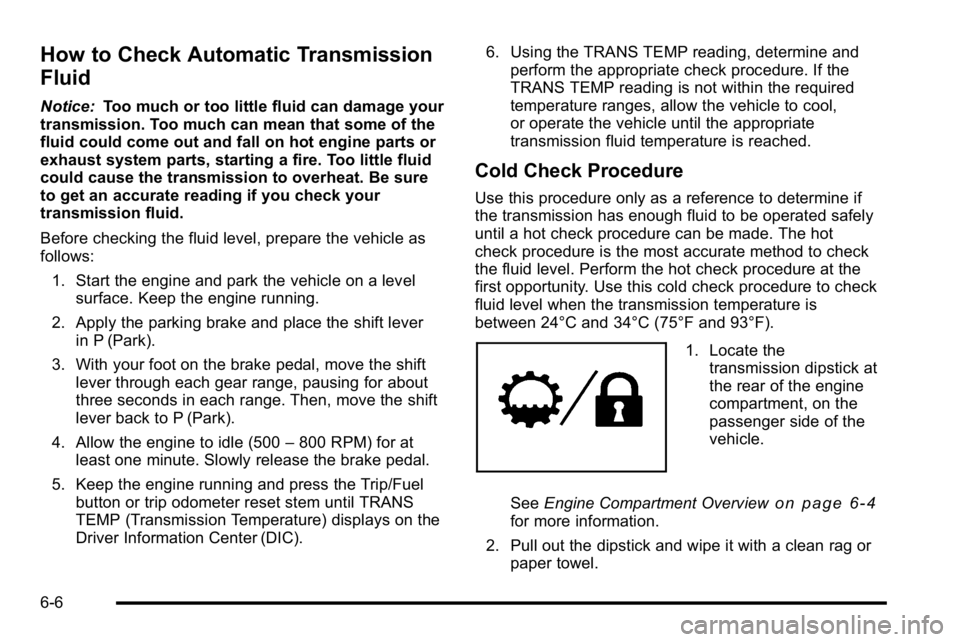GMC YUKON HYBRID 2010 Repair Manual How to Check Automatic Transmission
Fluid
Notice:Too much or too little fluid can damage your
transmission. Too much can mean that some of the
fluid could come out and fall on hot engine parts or
exha