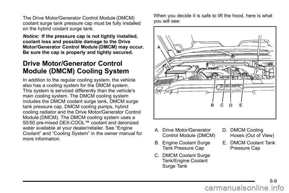 GMC YUKON HYBRID 2010  Owners Manual The Drive Motor/Generator Control Module (DMCM)
coolant surge tank pressure cap must be fully installed
on the hybrid coolant surge tank.
Notice:If the pressure cap is not tightly installed,
coolant l