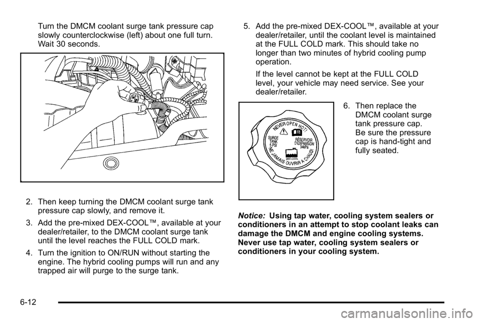 GMC YUKON HYBRID 2010 Repair Manual Turn the DMCM coolant surge tank pressure cap
slowly counterclockwise (left) about one full turn.
Wait 30 seconds.
2. Then keep turning the DMCM coolant surge tankpressure cap slowly, and remove it.
3