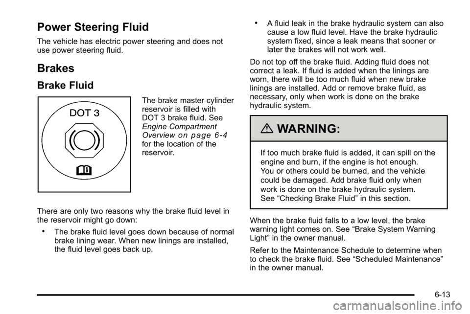 GMC YUKON HYBRID 2010 Repair Manual Power Steering Fluid
The vehicle has electric power steering and does not
use power steering fluid.
Brakes
Brake Fluid
The brake master cylinder
reservoir is filled with
DOT 3 brake fluid. See
Engine 