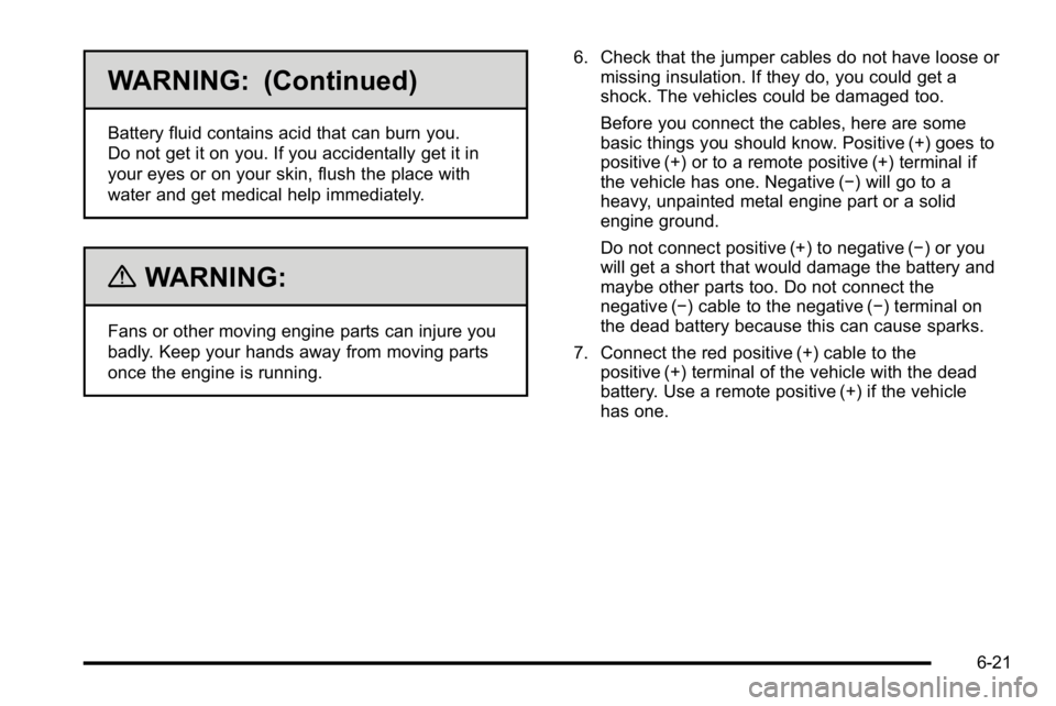 GMC YUKON HYBRID 2010 Manual PDF WARNING: (Continued)
Battery fluid contains acid that can burn you.
Do not get it on you. If you accidentally get it in
your eyes or on your skin, flush the place with
water and get medical help immed