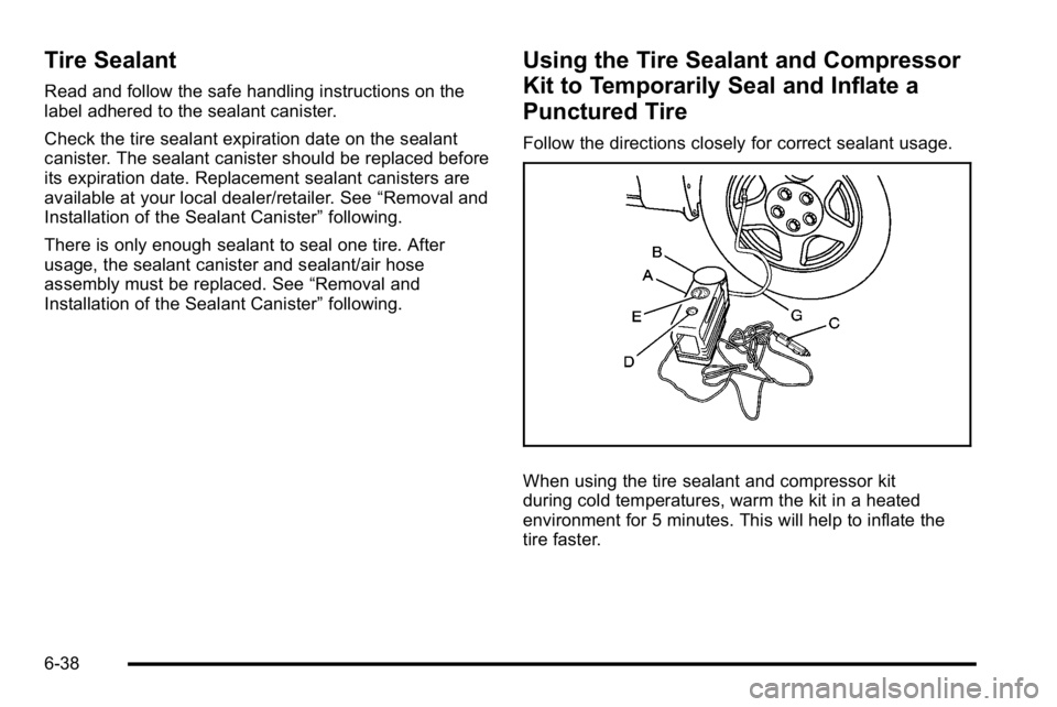 GMC YUKON HYBRID 2010 Owners Manual Tire Sealant
Read and follow the safe handling instructions on the
label adhered to the sealant canister.
Check the tire sealant expiration date on the sealant
canister. The sealant canister should be GMC YUKON HYBRID 2010 Owners Manual Tire Sealant
Read and follow the safe handling instructions on the
label adhered to the sealant canister.
Check the tire sealant expiration date on the sealant
canister. The sealant canister should be