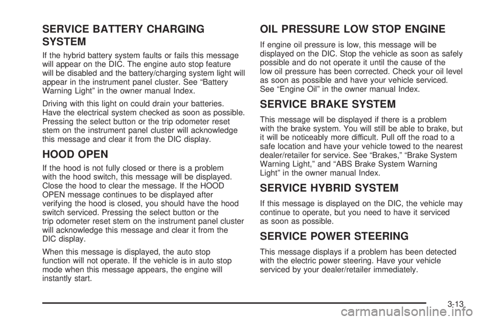 GMC YUKON HYBRID 2009 Owners Guide SERVICE BATTERY CHARGING
SYSTEM
If the hybrid battery system faults or fails this message
will appear on the DIC. The engine auto stop feature
will be disabled and the battery/charging system light wi GMC YUKON HYBRID 2009 Owners Guide SERVICE BATTERY CHARGING
SYSTEM
If the hybrid battery system faults or fails this message
will appear on the DIC. The engine auto stop feature
will be disabled and the battery/charging system light wi