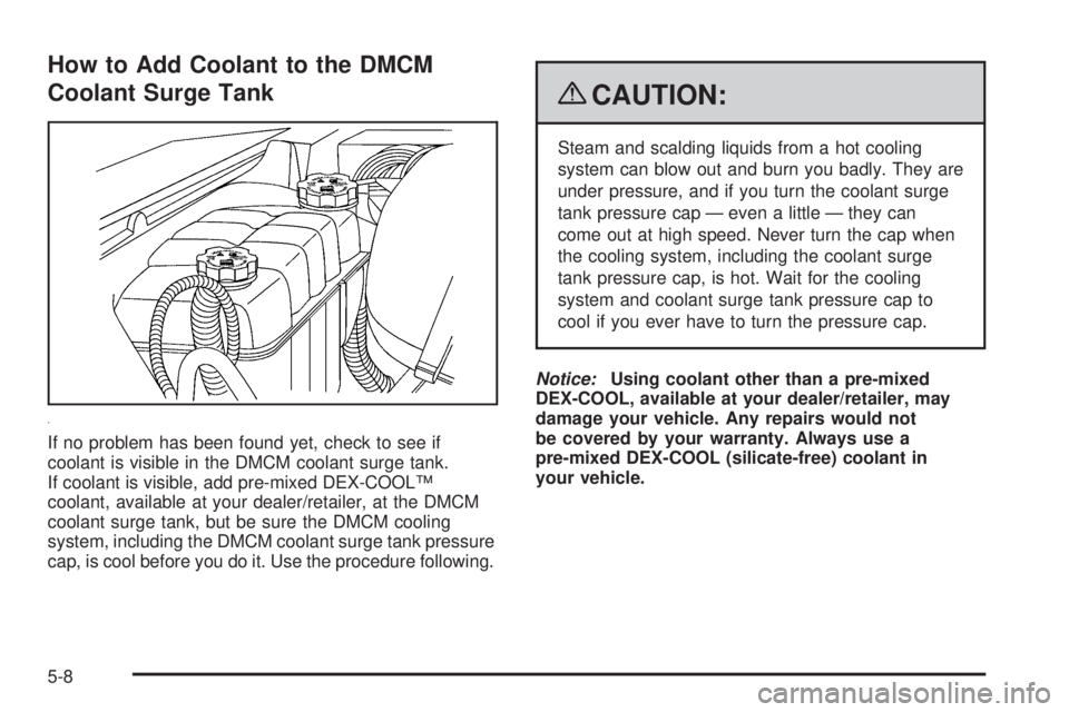 GMC YUKON HYBRID 2009 Service Manual How to Add Coolant to the DMCM
Coolant Surge Tank
If no problem has been found yet, check to see if
coolant is visible in the DMCM coolant surge tank.
If coolant is visible, add pre-mixed DEX-COOL™
GMC YUKON HYBRID 2009 Service Manual How to Add Coolant to the DMCM
Coolant Surge Tank
If no problem has been found yet, check to see if
coolant is visible in the DMCM coolant surge tank.
If coolant is visible, add pre-mixed DEX-COOL™