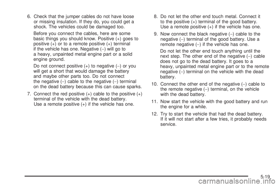 GMC YUKON HYBRID 2009 Workshop Manual 6. Check that the jumper cables do not have loose
or missing insulation. If they do, you could get a
shock. The vehicles could be damaged too.
Before you connect the cables, here are some
basic things