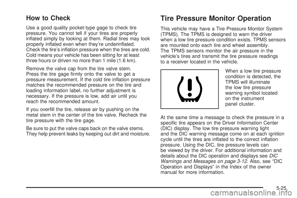 GMC YUKON HYBRID 2009 Owners Manual How to Check
Use a good quality pocket-type gage to check tire
pressure. You cannot tell if your tires are properly
inflated simply by looking at them. Radial tires may look
properly inflated even w GMC YUKON HYBRID 2009 Owners Manual How to Check
Use a good quality pocket-type gage to check tire
pressure. You cannot tell if your tires are properly
inflated simply by looking at them. Radial tires may look
properly inflated even w