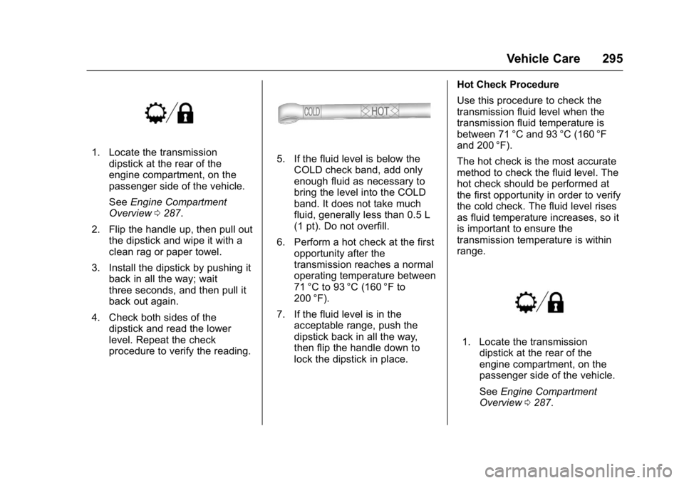 GMC YUKON XL 2017 Owners Guide GMC Yukon/Yukon XL/Denali Owner Manual (GMNA-Localizing-U.S./
Canada/Mexico-9955936) - 2017 - crc - 7/5/16
Vehicle Care 295
1. Locate the transmissiondipstick at the rear of the
engine compartment, on GMC YUKON XL 2017 Owners Guide GMC Yukon/Yukon XL/Denali Owner Manual (GMNA-Localizing-U.S./
Canada/Mexico-9955936) - 2017 - crc - 7/5/16
Vehicle Care 295
1. Locate the transmissiondipstick at the rear of the
engine compartment, on